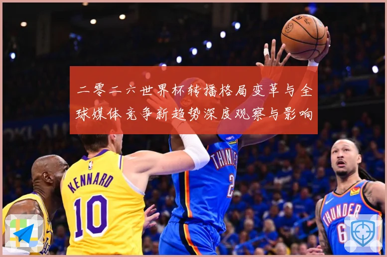 二零二六世界杯转播格局变革与全球媒体竞争新趋势深度观察与影响数据研判-深度解析