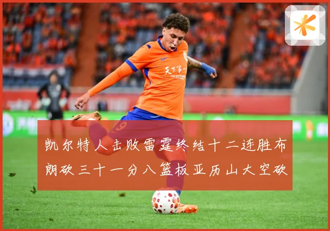 凯尔特人击败雷霆终结十二连胜布朗砍三十一分八篮板亚历山大空砍赛场复盘-深度解析