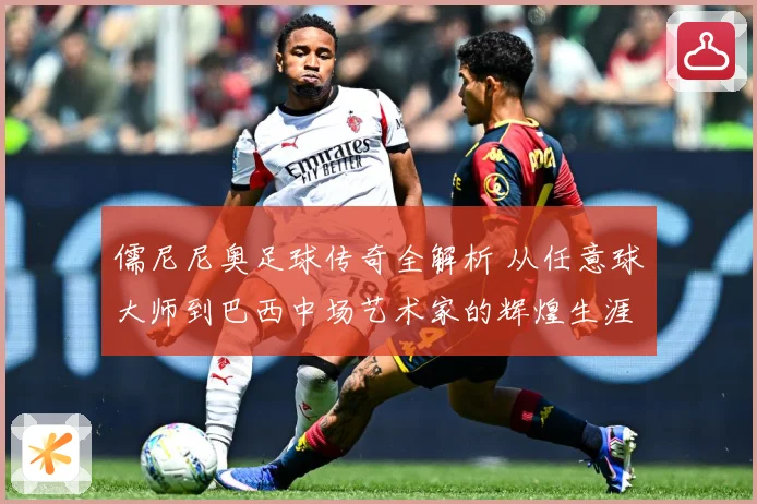 儒尼尼奥足球传奇全解析 从任意球大师到巴西中场艺术家的辉煌生涯之路-深度解析