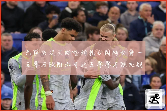 巴萨决定买断哈姆扎合同转会费一五零万欧附加可达五零零万欧元战术观察-深度解析