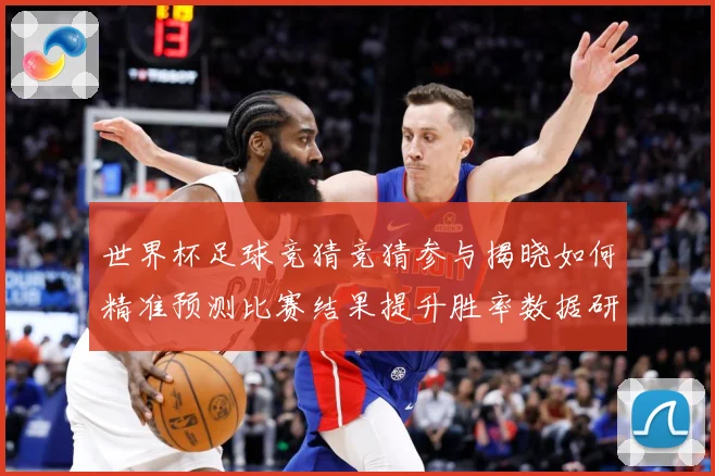 世界杯足球竞猜竞猜参与揭晓如何精准预测比赛结果提升胜率数据研判-深度解析