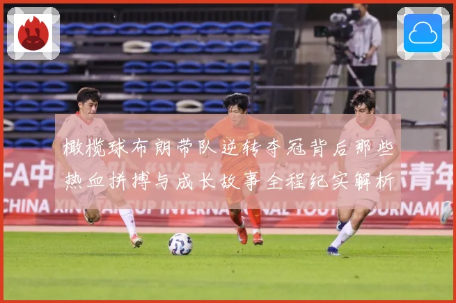 橄榄球布朗带队逆转夺冠背后那些热血拼搏与成长故事全程纪实解析-深度解析