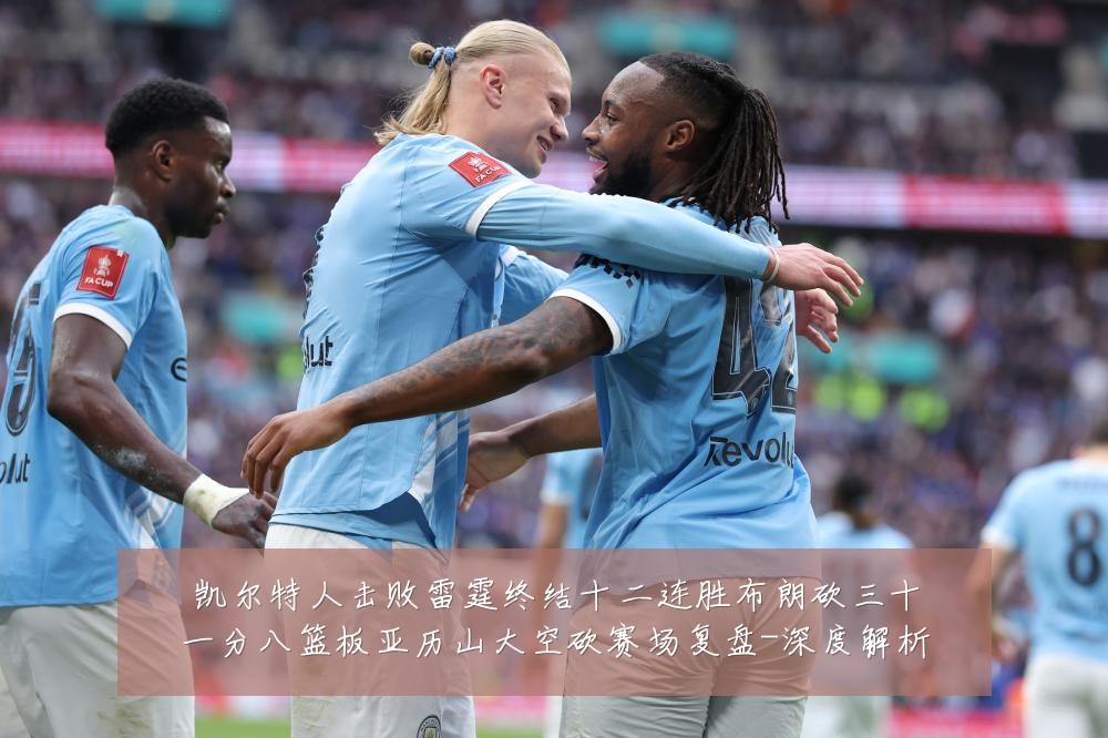 凯尔特人击败雷霆终结十二连胜布朗砍三十一分八篮板亚历山大空砍赛场复盘-深度解析