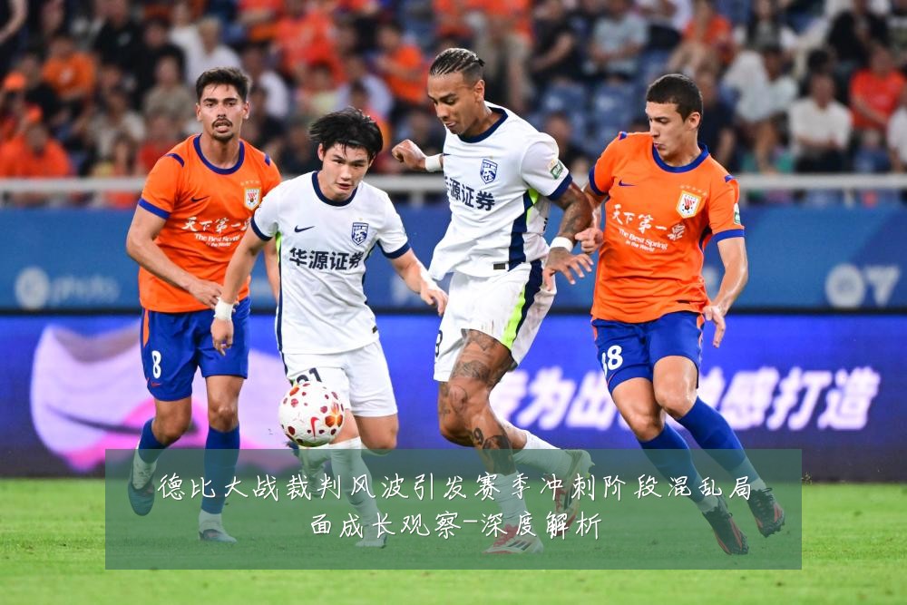 德比大战裁判风波引发赛季冲刺阶段混乱局面成长观察-深度解析