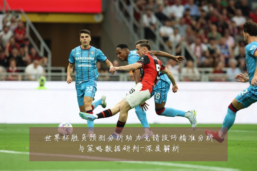 世界杯胜负预测分析助力竞猜技巧精准分析与策略数据研判-深度解析