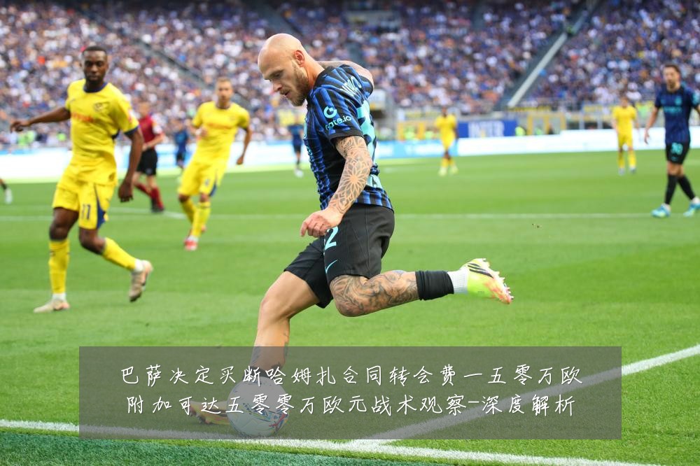 巴萨决定买断哈姆扎合同转会费一五零万欧附加可达五零零万欧元战术观察-深度解析